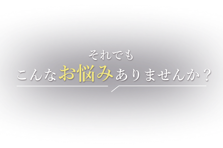 それでもこんなお悩みありませんか？