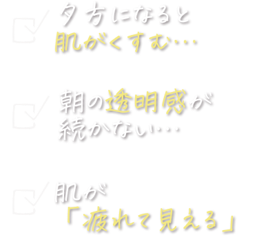 夕方になると肌がくすむ、朝の透明感が続かない、肌が疲れて見える