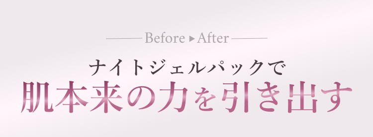 Before After ナイトジェルパックで肌本来の力を引き出す