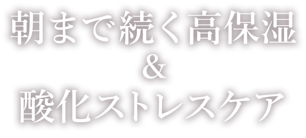 Reason 3 朝まで続く高保湿＆酸化ストレスケア