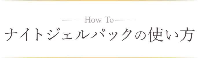 How To ナイトジェルパックの使い方