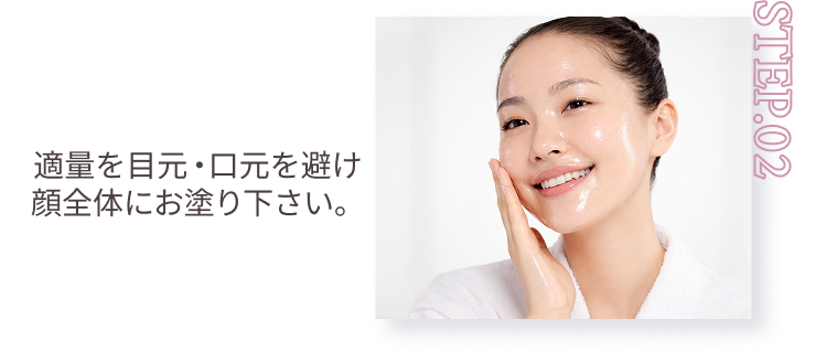 STEP.02 適量を目元・口元を避け顔全体にお塗り下さい。